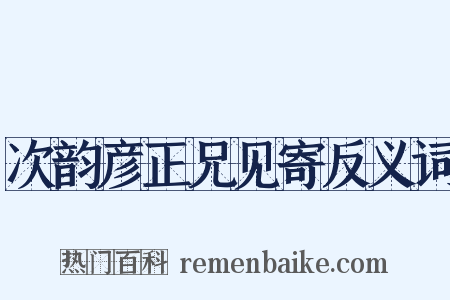 次韵彦正兄见寄反义词是什么意思的图片